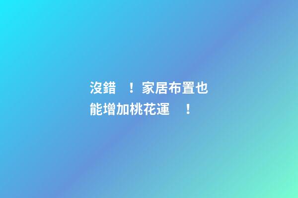 沒錯！家居布置也能增加桃花運！